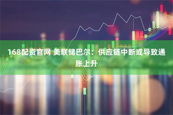 168配资官网 美联储巴尔：供应链中断或导致通胀上升