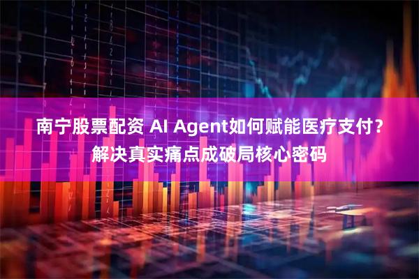 南宁股票配资 AI Agent如何赋能医疗支付？解决真实痛点成破局核心密码