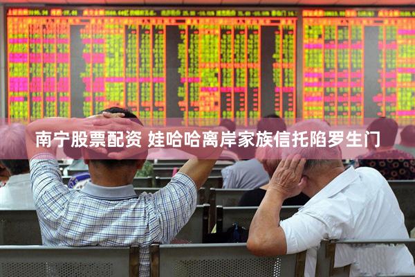 南宁股票配资 娃哈哈离岸家族信托陷罗生门