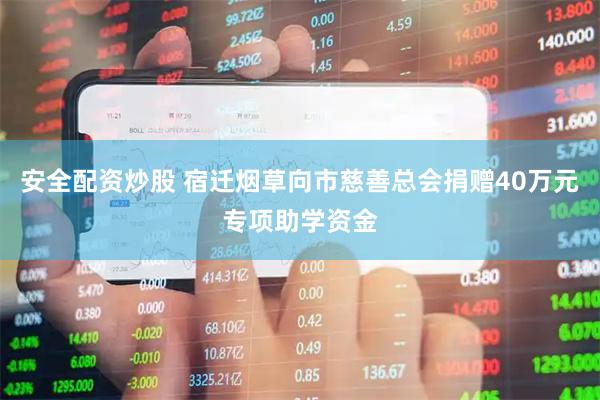 安全配资炒股 宿迁烟草向市慈善总会捐赠40万元专项助学资金