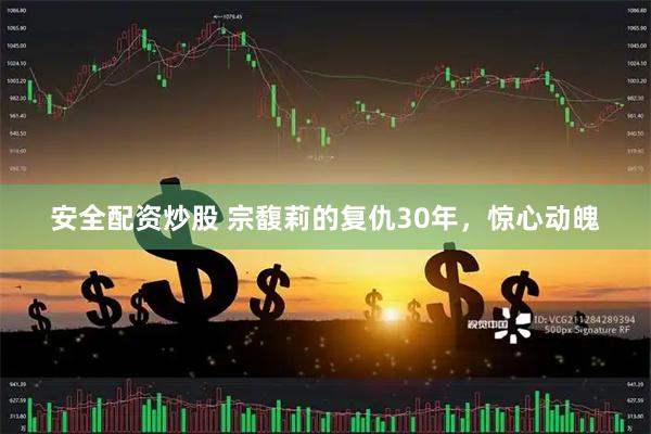 安全配资炒股 宗馥莉的复仇30年，惊心动魄