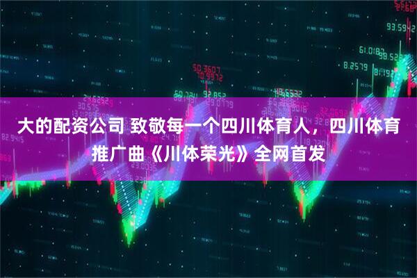 大的配资公司 致敬每一个四川体育人，四川体育推广曲《川体荣光》全网首发