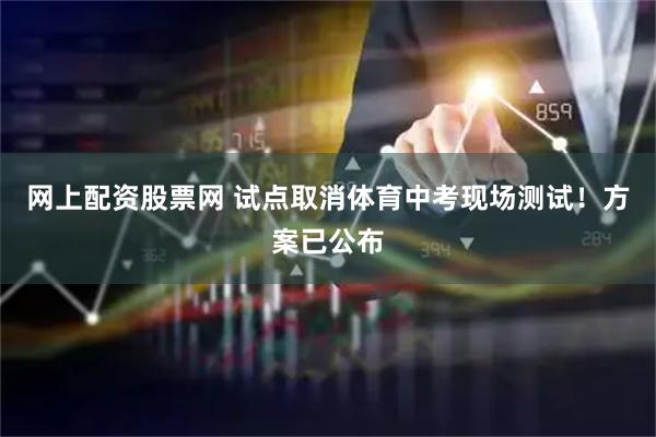 网上配资股票网 试点取消体育中考现场测试！方案已公布