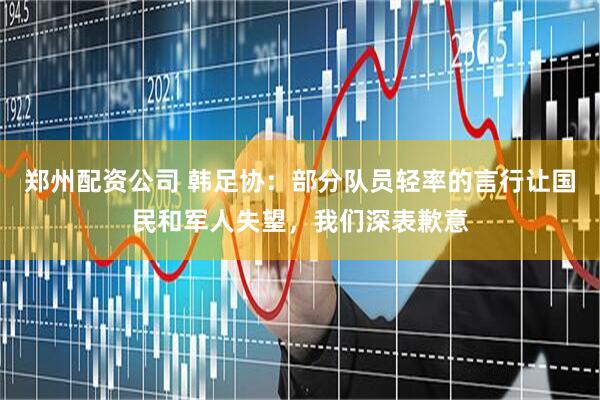 郑州配资公司 韩足协：部分队员轻率的言行让国民和军人失望，我们深表歉意